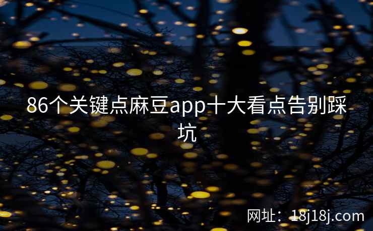 86个关键点麻豆app十大看点告别踩坑