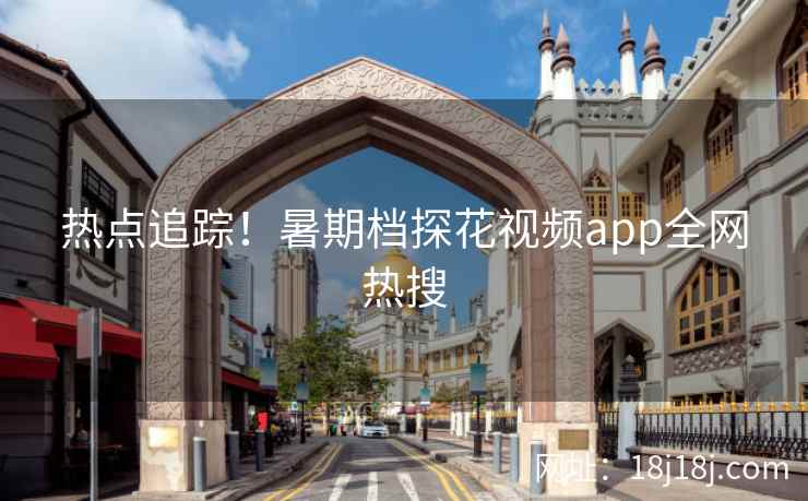 热点追踪！暑期档探花视频app全网热搜