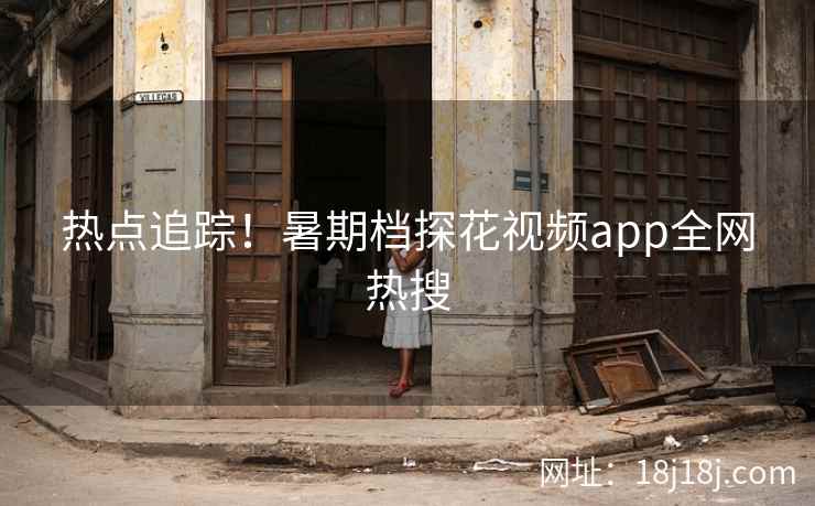 热点追踪！暑期档探花视频app全网热搜