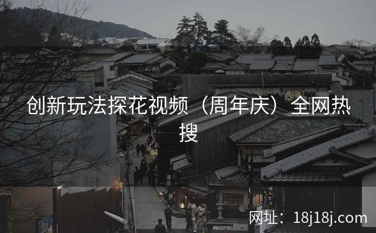 创新玩法探花视频（周年庆）全网热搜