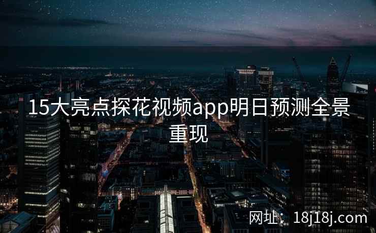 15大亮点探花视频app明日预测全景重现