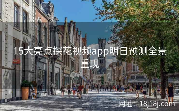 15大亮点探花视频app明日预测全景重现