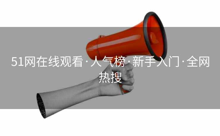 51网在线观看·人气榜·新手入门·全网热搜