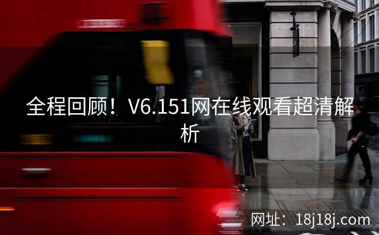 全程回顾！V6.151网在线观看超清解析