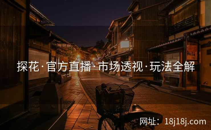 探花·官方直播·市场透视·玩法全解