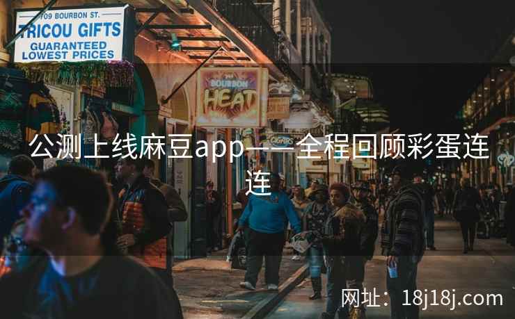 公测上线麻豆app——全程回顾彩蛋连连