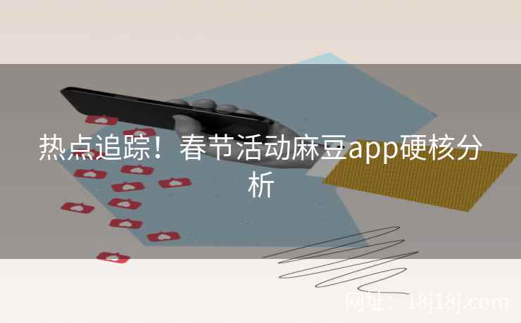 热点追踪！春节活动麻豆app硬核分析
