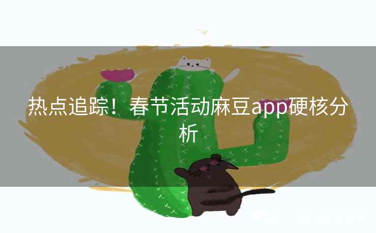 热点追踪！春节活动麻豆app硬核分析