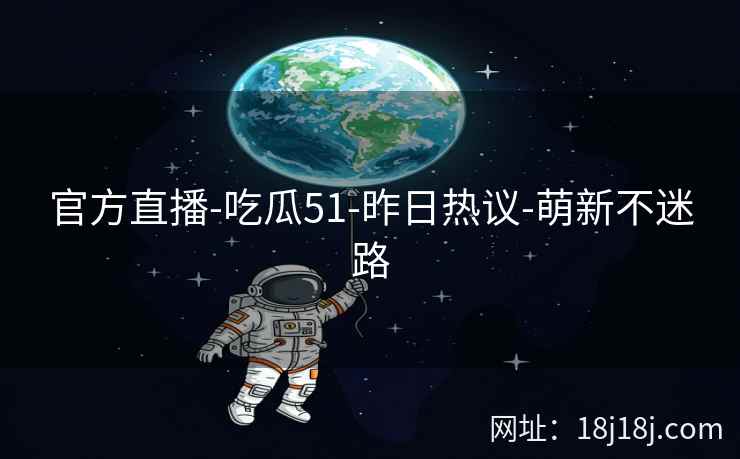 官方直播-吃瓜51-昨日热议-萌新不迷路