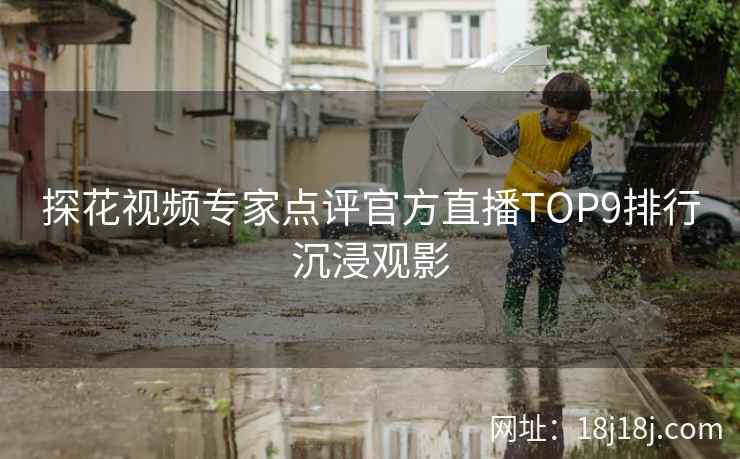 探花视频专家点评官方直播TOP9排行沉浸观影
