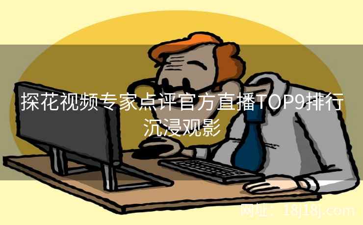 探花视频专家点评官方直播TOP9排行沉浸观影