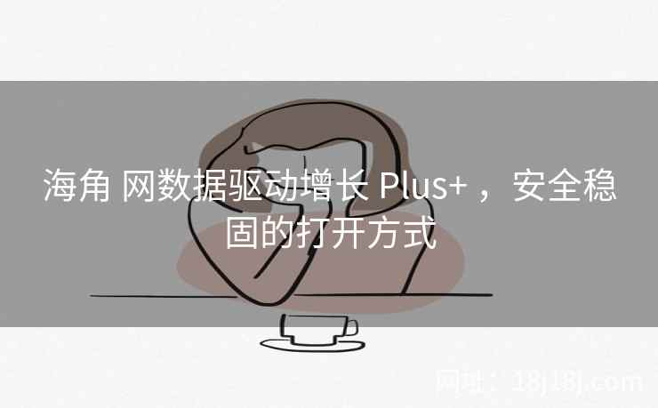 海角 网数据驱动增长 Plus+ ，安全稳固的打开方式