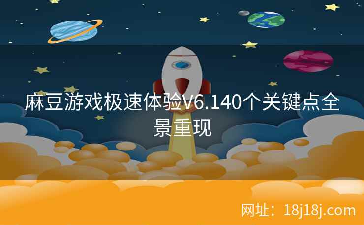 麻豆游戏极速体验V6.140个关键点全景重现