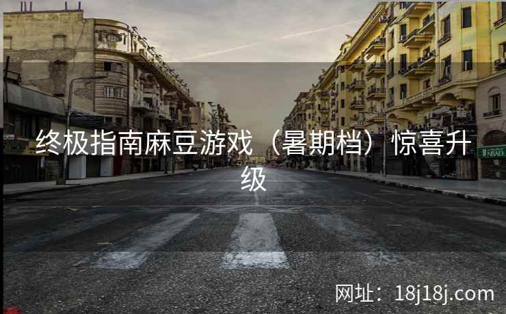 终极指南麻豆游戏（暑期档）惊喜升级