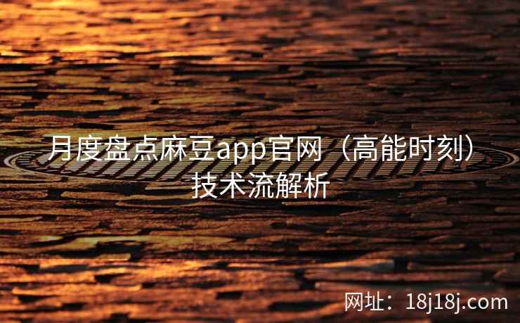 月度盘点麻豆app官网（高能时刻）技术流解析