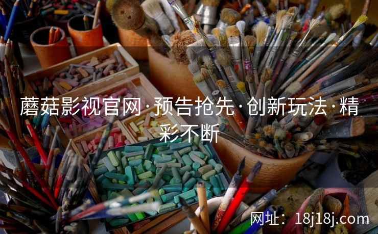 蘑菇影视官网·预告抢先·创新玩法·精彩不断