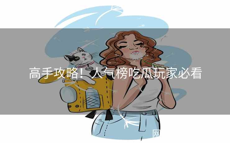 高手攻略!人气榜吃瓜玩家必看 高手攻略!人气榜吃瓜玩家必看