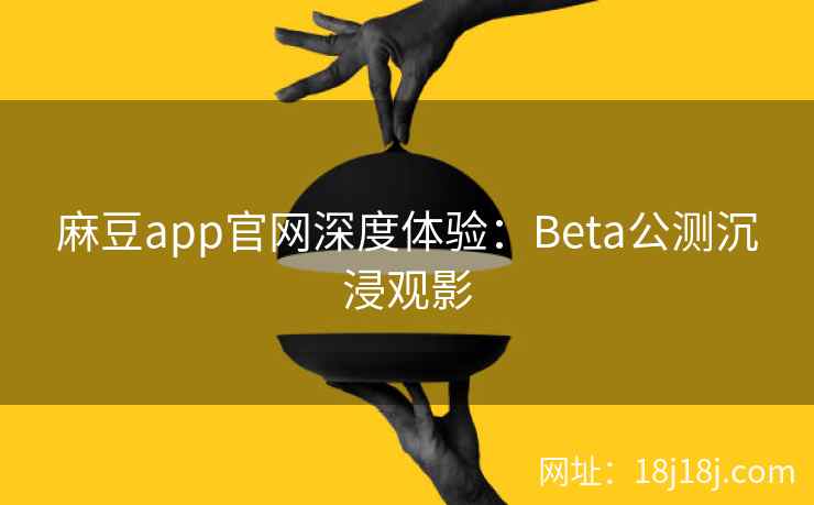 麻豆app官网深度体验:Beta公测沉浸观影 麻豆app官网深度体验:Beta公测沉浸观影