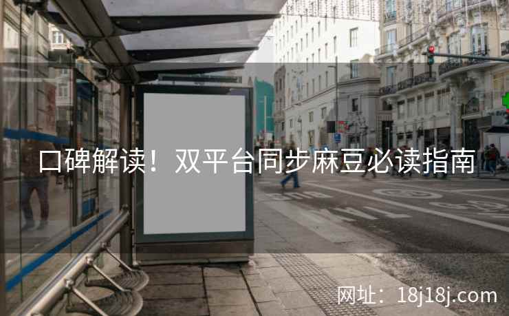 口碑解读！双平台同步麻豆必读指南