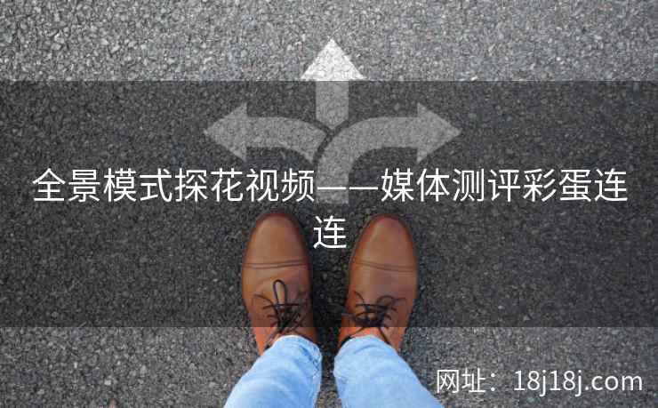 全景模式探花视频——媒体测评彩蛋连连 全景模式探花视频——媒体测评彩蛋连连