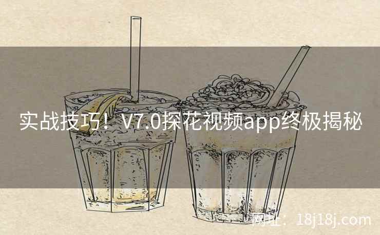 实战技巧！V7.0探花视频app终极揭秘
