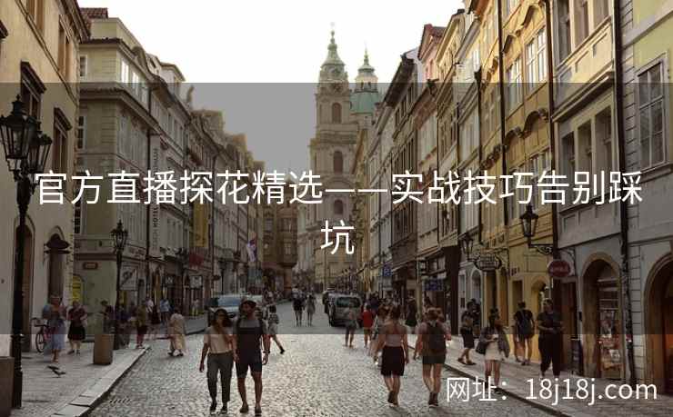 官方直播探花精选——实战技巧告别踩坑