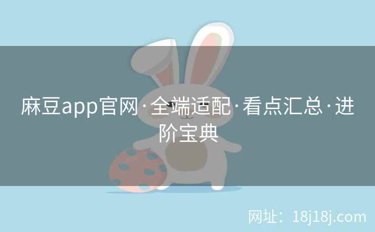 麻豆app官网·全端适配·看点汇总·进阶宝典 麻豆app官网·全端适配·看点汇总·进阶宝典