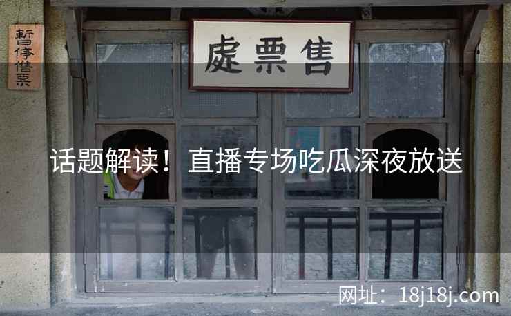 话题解读！直播专场吃瓜深夜放送