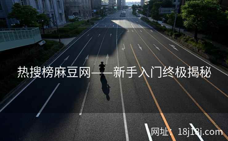 热搜榜麻豆网——新手入门终极揭秘