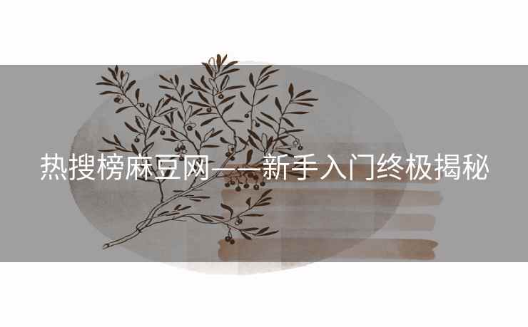 热搜榜麻豆网——新手入门终极揭秘
