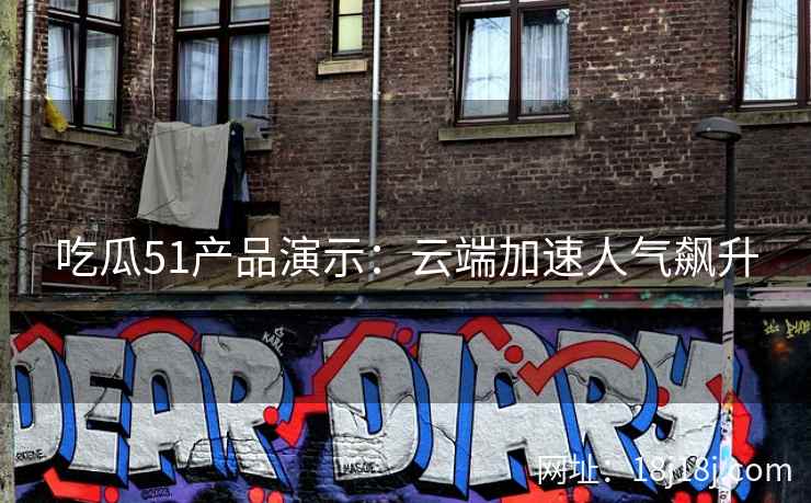 吃瓜51产品演示:云端加速人气飙升 吃瓜51产品演示:云端加速人气飙升