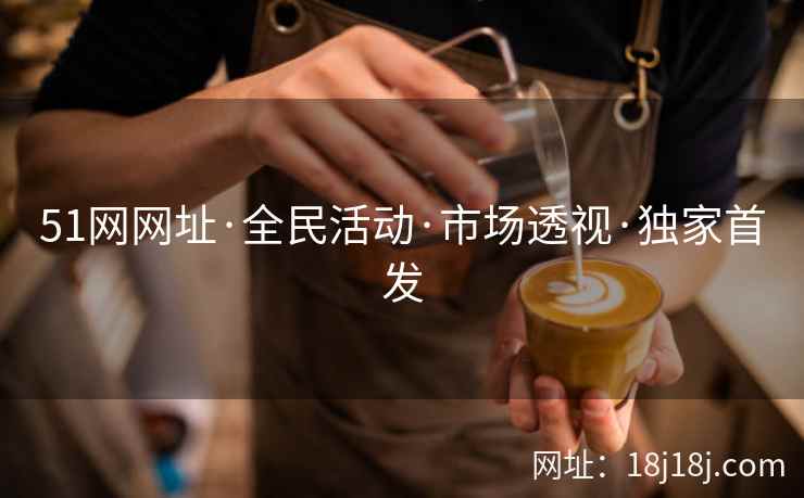 51网网址·全民活动·市场透视·独家首发