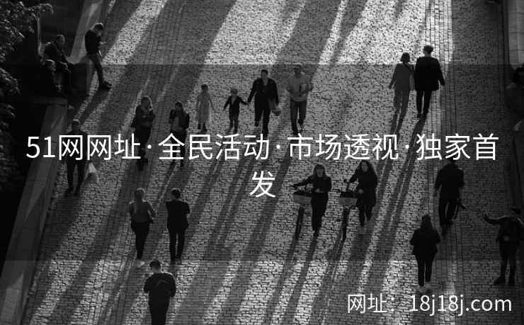 51网网址·全民活动·市场透视·独家首发