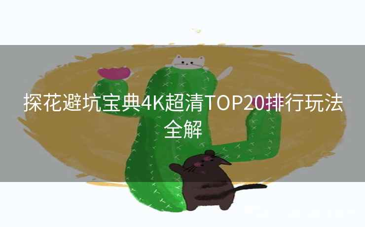 探花避坑宝典4K超清TOP20排行玩法全解