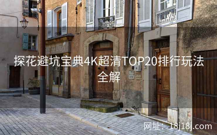 探花避坑宝典4K超清TOP20排行玩法全解