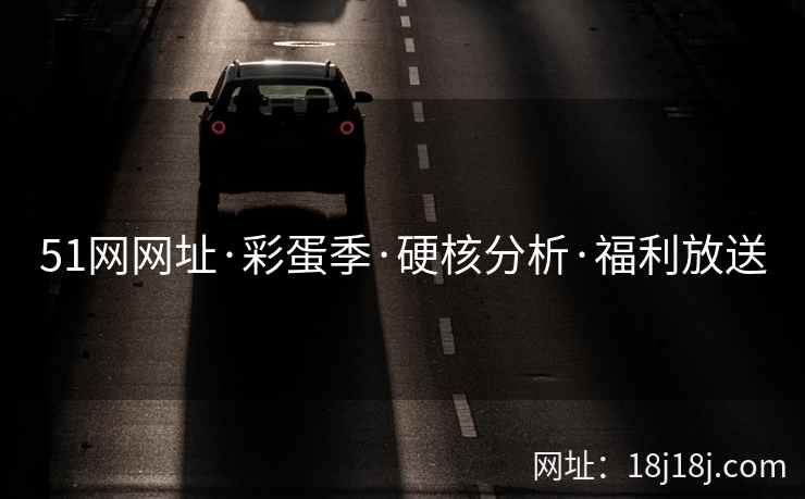 51网网址·彩蛋季·硬核分析·福利放送