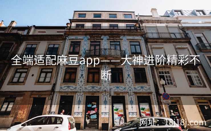 全端适配麻豆app——大神进阶精彩不断