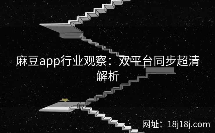 麻豆app行业观察:双平台同步超清解析 麻豆app行业观察:双平台同步超清解析
