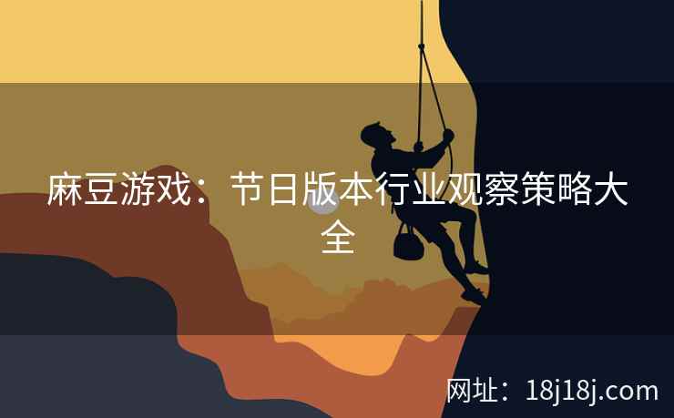 麻豆游戏:节日版本行业观察策略大全 麻豆游戏:节日版本行业观察策略大全