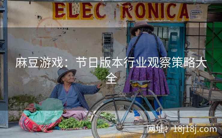 麻豆游戏:节日版本行业观察策略大全 麻豆游戏:节日版本行业观察策略大全